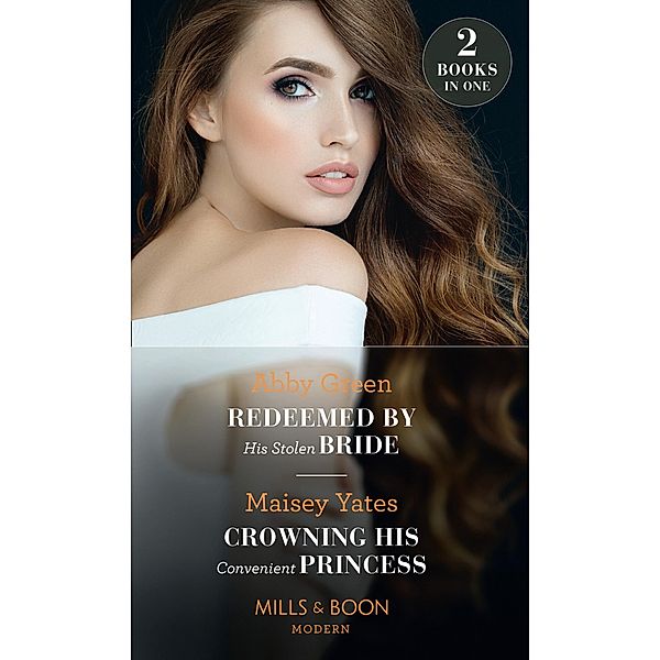 Redeemed By His Stolen Bride / Crowning His Convenient Princess: Redeemed by His Stolen Bride / Crowning His Convenient Princess (Mills & Boon Modern) / Mills & Boon Modern, Abby Green, Maisey Yates