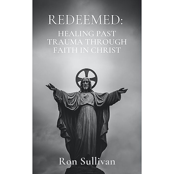 Redeemed: Healing Past Trauma Through Faith in Christ, Ron Sullivan