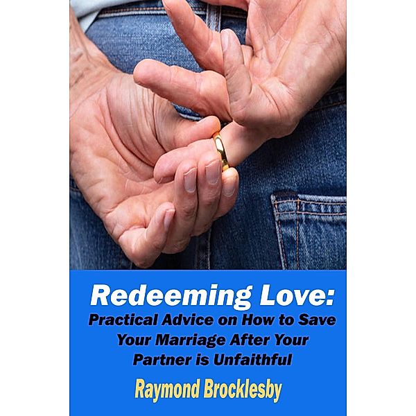 Redeeming Love: Practical Advice on How to Save Your Marriage After Your Partner is Unfaithful, Raymond Brocklesby