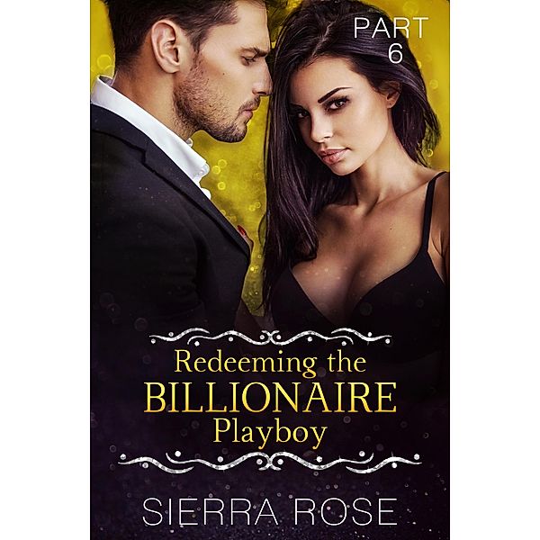 Redeeming The Billionaire Playboy (Taming The Bad Boy Billionaire, #6) / Taming The Bad Boy Billionaire, Sierra Rose