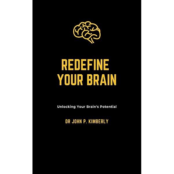 REDEFINE YOUR BRAIN, John P Kimberly