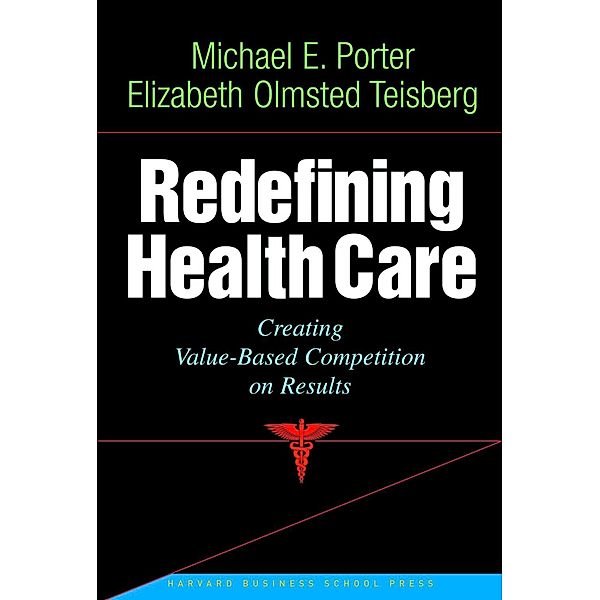Redefining Health Care, Michael E. Porter, Elizabeth Olmsted Teisberg