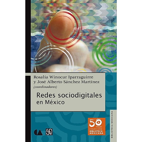 Redes sociodigitales en México / Biblioteca Mexicana, Rosalía Winocur Iparraguirre, José Alberto Sánchez Martínez, Mariana Ortega, Alejandra Ortíz Hernández