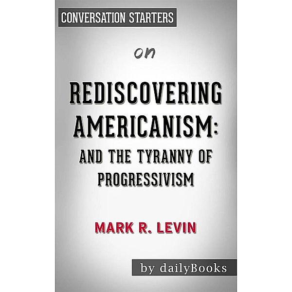 Rediscovering Americanism: And the Tyranny of Progressivism byMark R. Levin | Conversation Starters, dailyBooks