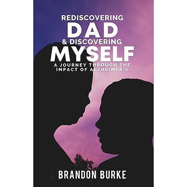 Rediscovering Dad & Discovering Myself / Brandon Burke, Brandon Burke