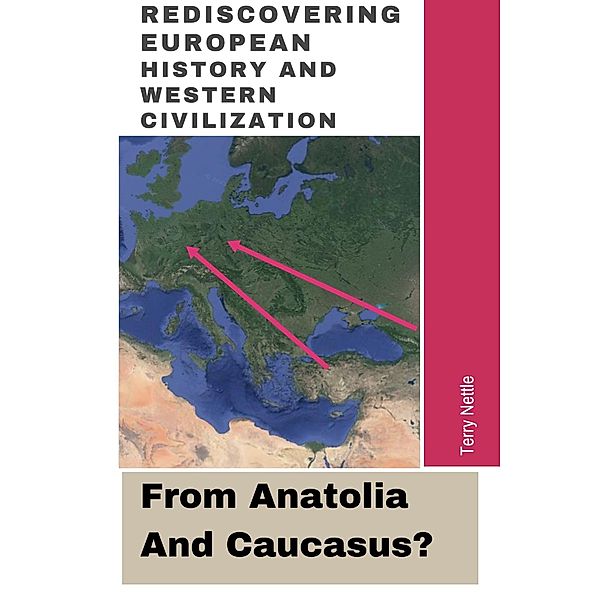 Rediscovering European History And Western Civilization: From Anatolia And Caucasus?, Terry Nettle