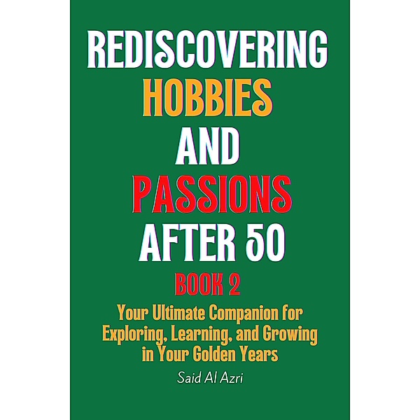 Rediscovering Hobbies and Passions After 50, Book 2 (Living Fully After 50 Series, #2) / Living Fully After 50 Series, Said Al Azri