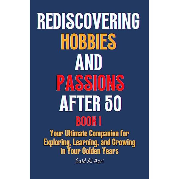 Rediscovering Hobbies and Passions After 50 (Living Fully After 50 Series, #1) / Living Fully After 50 Series, Said Al Azri
