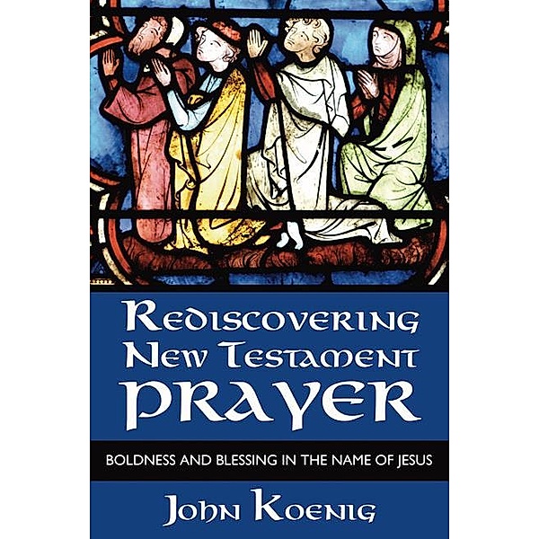 Rediscovering New Testament Prayer, John Koenig