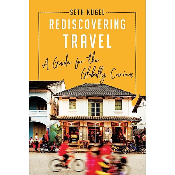 Rediscovering Travel: A Guide for the Globally Curious, Seth Kugel