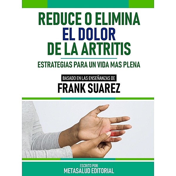 Reduce O Elimina El Dolor De La Artritis - Basado En Las Enseñanzas De Frank Suarez, Metasalud Editorial