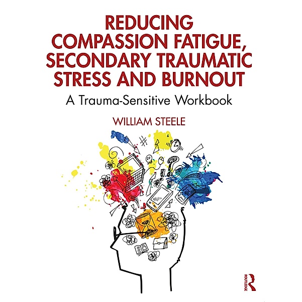 Reducing Compassion Fatigue, Secondary Traumatic Stress, and Burnout, William Steele