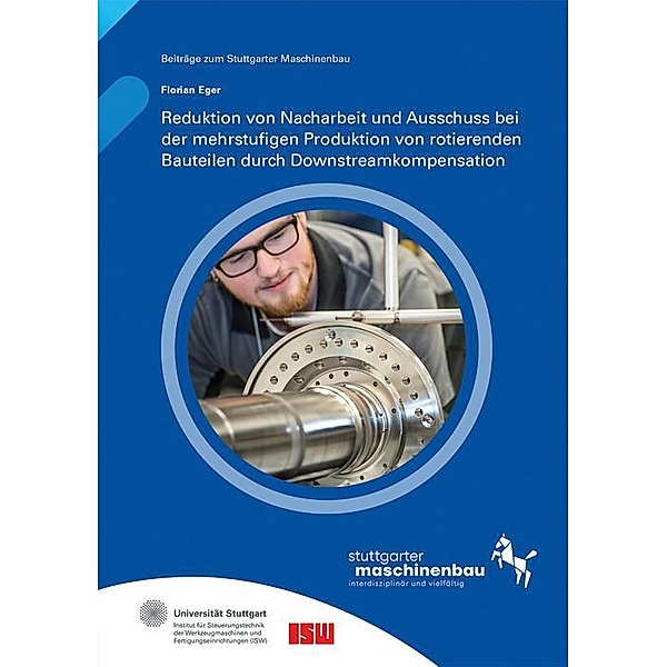 Reduktion von Nacharbeit und Ausschuss bei der mehrstufigen Produktion von rotierenden Bauteilen durch Downstreamkompensation, Florian Eger