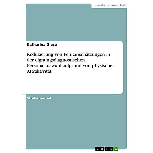 Reduzierung von Fehleinschätzungen in der eignungsdiagnostischen Personalauswahl aufgrund von physischer Attraktivität, Katharina Giese