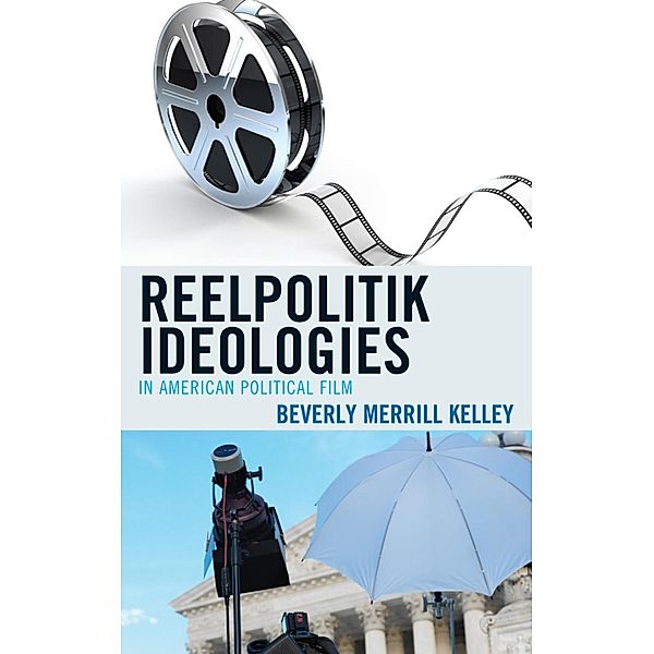 Reelpolitik Ideologies in American Political Film / Lexington Studies in Political Communication, Beverly Merrill Kelley