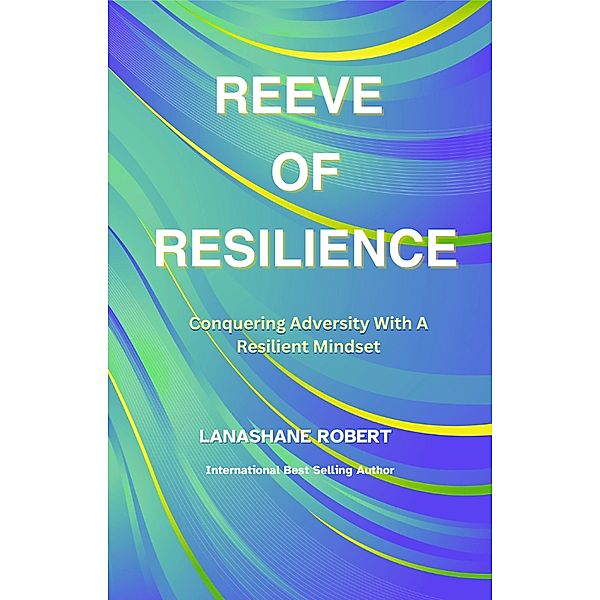 Reeve Of Resilience: Conquering Adversity With A Resilient Mindset, Lanashane Robert