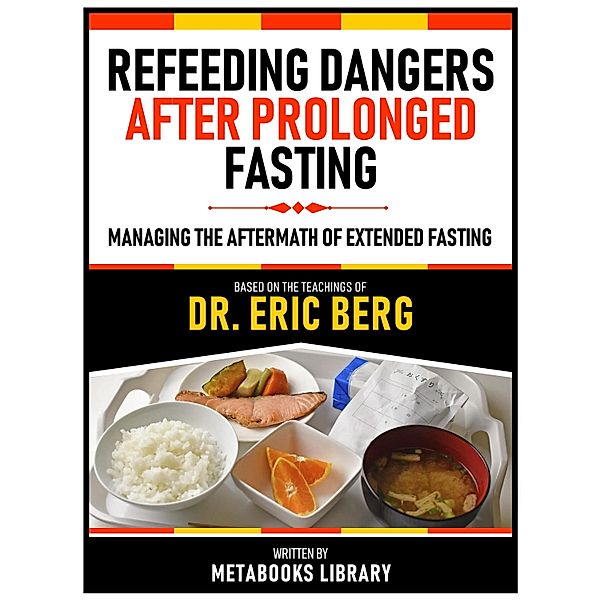 Refeeding Dangers After Prolonged Fasting - Based On The Teachings Of Dr. Eric Berg, Metabooks Library