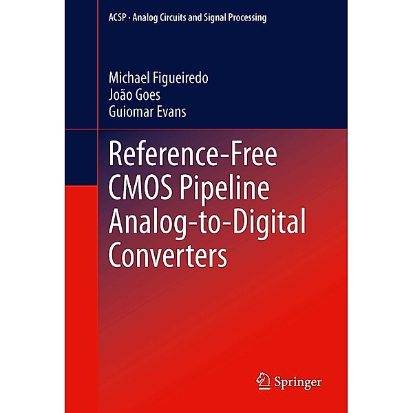 Reference-Free CMOS Pipeline Analog-to-Digital Converters / Analog Circuits and Signal Processing, Michael Figueiredo, João Goes, Guiomar Evans