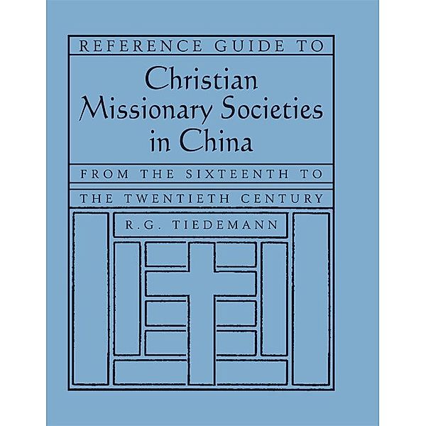 Reference Guide to Christian Missionary Societies in China: From the Sixteenth to the Twentieth Century, R. G. Tiedemann