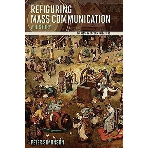 Refiguring Mass Communication: A History, Peter Simonson