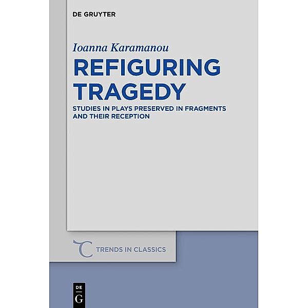 Refiguring Tragedy / Trends in Classics - Supplementary Volumes Bd.80, Ioanna Karamanou