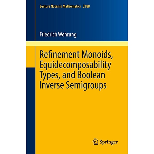Refinement Monoids, Equidecomposability Types, and Boolean Inverse Semigroups / Lecture Notes in Mathematics Bd.2188, Friedrich Wehrung