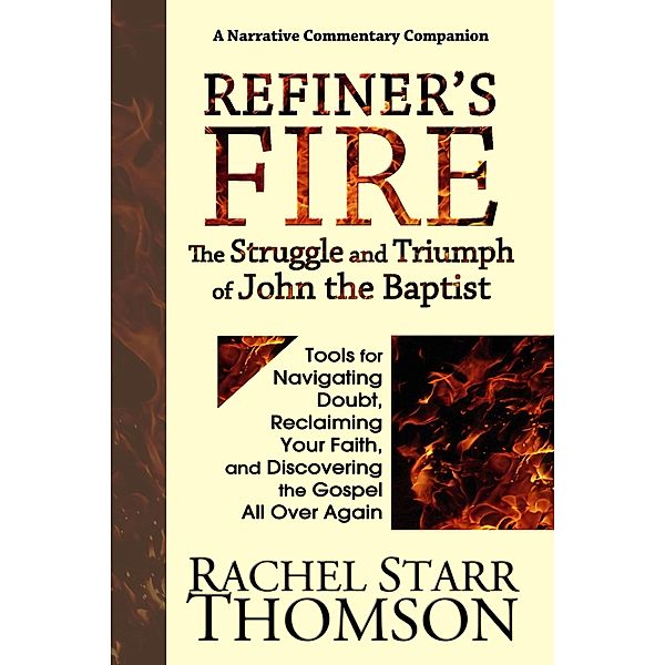 Refiner's Fire: The Struggle and Triumph of John the Baptist (Tools for Navigating Doubt, Reclaiming Faith, and Discovering the Gospel All Over Again), Rachel Starr Thomson