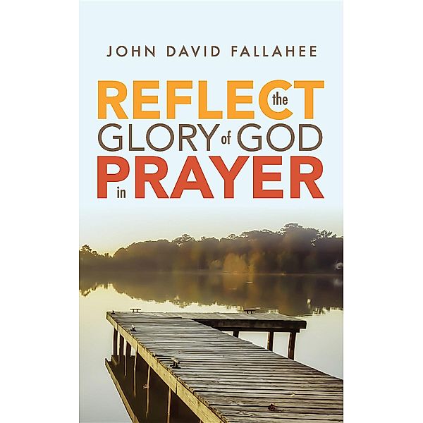 REFLECT the Glory of God in Prayer, John David Fallahee