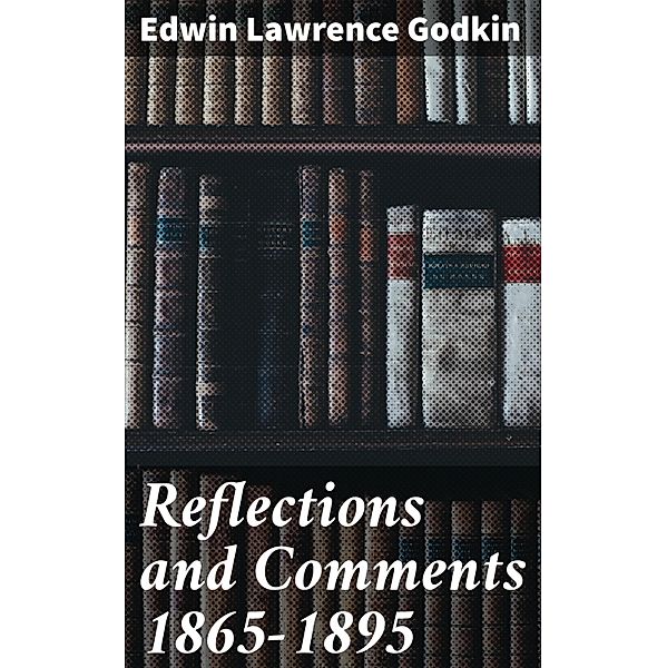 Reflections and Comments 1865-1895, Edwin Lawrence Godkin