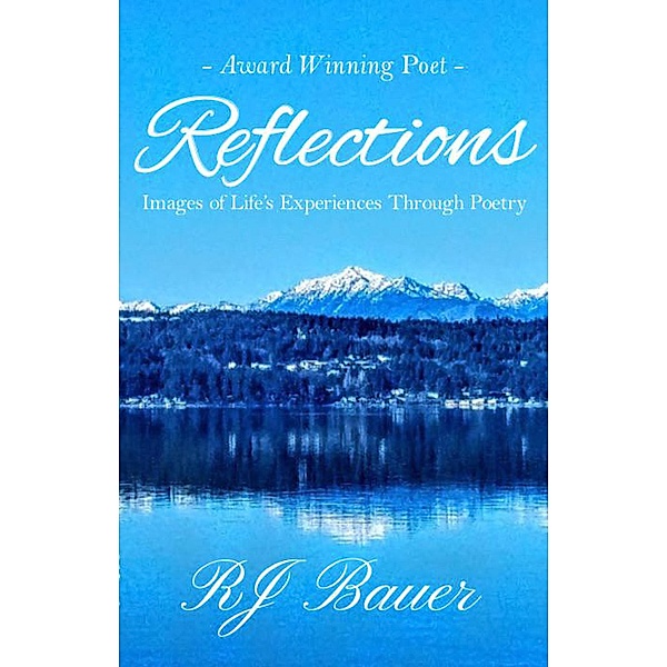 Reflections: Images of Life's Experiences Through Poetry, R. J. Bauer