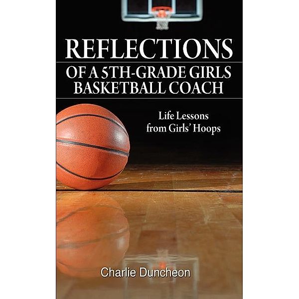 Reflections of a 5th-Grade Girls Basketball Coach / FastPencil.com, Charlie Duncheon