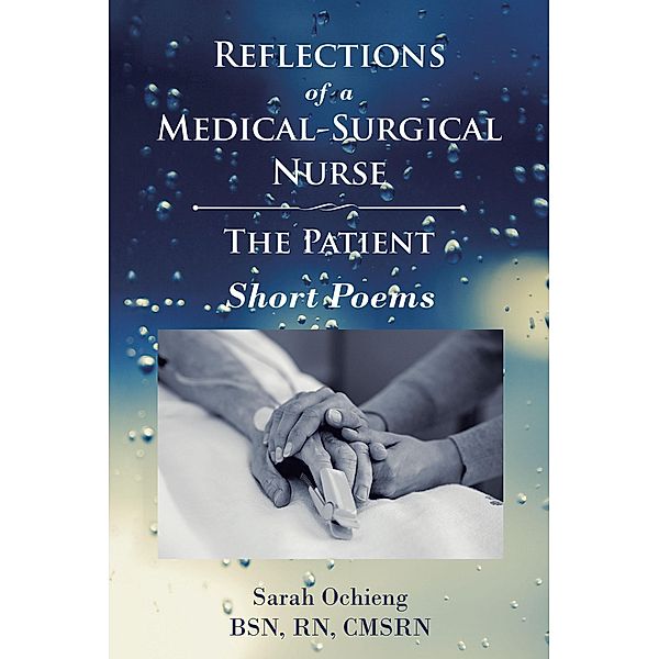 Reflections of a Medical-Surgical Nurse; The Patient; Short Poems, Sarah Ochieng Bsn Rn Cmsrn