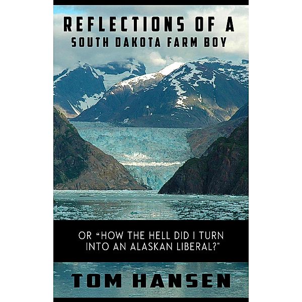 Reflections of a South Dakota Farm Boy (or How the Hell did I Turn Into an Alaskan Liberal?), Tom Hansen