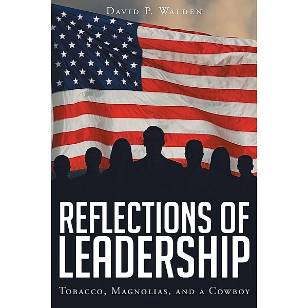 Reflections of Leadership: Tobacco, Magnolias, and a Cowboy, David P Walden
