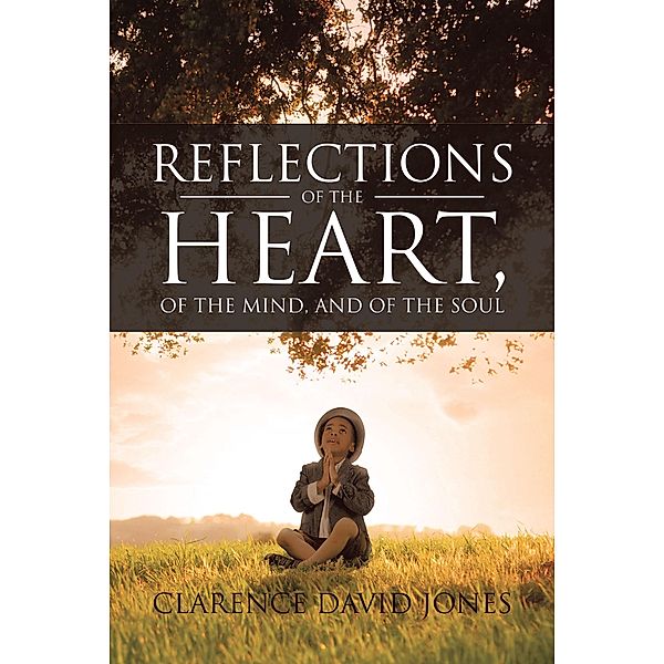 Reflections of the Heart, of the Mind, and of the Soul, Clarence David Jones