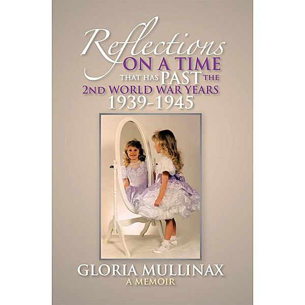 Reflections on a Time That Has Past the 2Nd World War Years 1939-1945, Gloria Mullinax
