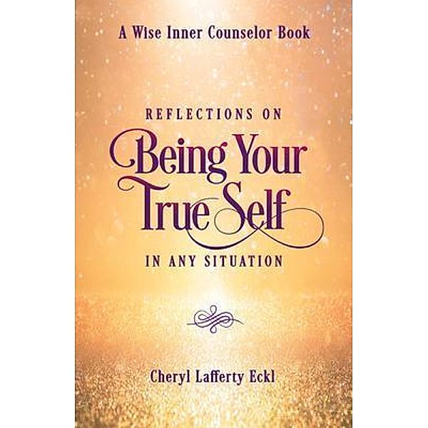 Reflections on Being Your True Self in Any Situation / A Wise Inner Counselor Book, Cheryl Eckl