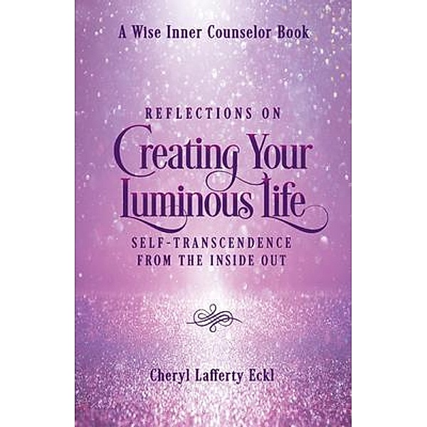 Reflections on Creating Your Luminous Life / A Wise Inner Counselor Book, Cheryl Lafferty Eckl