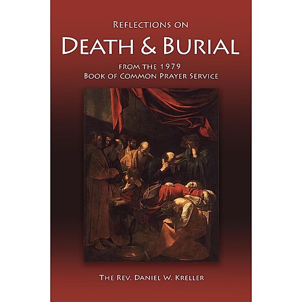 Reflections on Death & Burial  from the 1979 Book of Common Prayer Service, Daniel Kreller