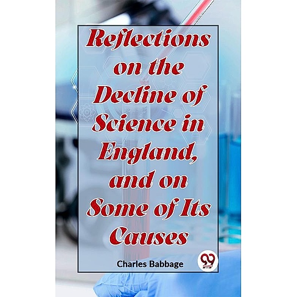 Reflections On The Decline Of Science In England, And On Some Of Its Causes, Charles Babbage