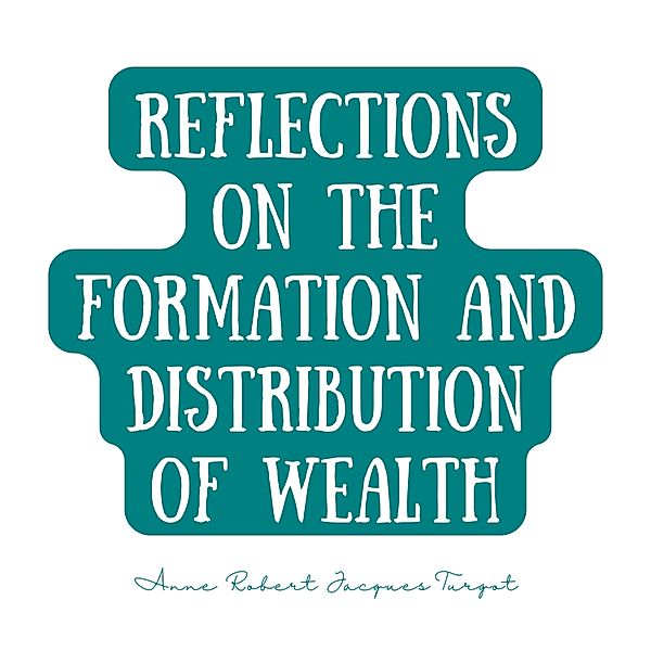 Reflections on the Formation and Distribution of Wealth, Anne Robert Jacques Turgot