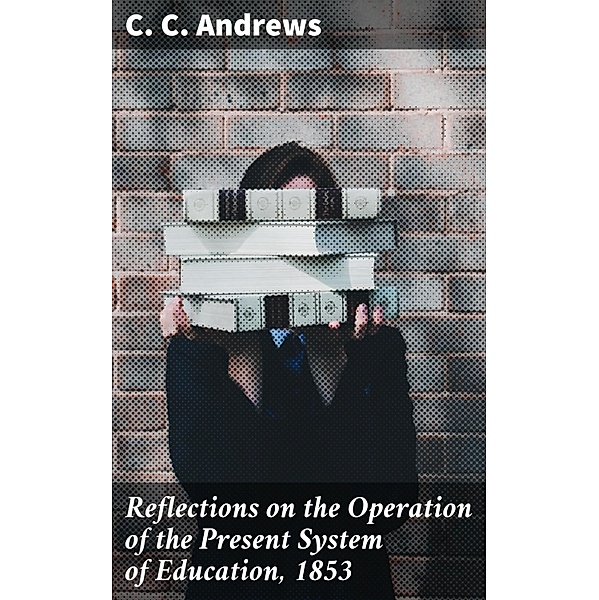 Reflections on the Operation of the Present System of Education, 1853, C. C. Andrews