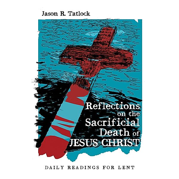 Reflections on the Sacrificial Death of Jesus Christ, Jason Tatlock