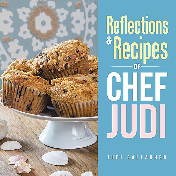 Reflections & Recipes of Chef Judi, Judi Gallagher