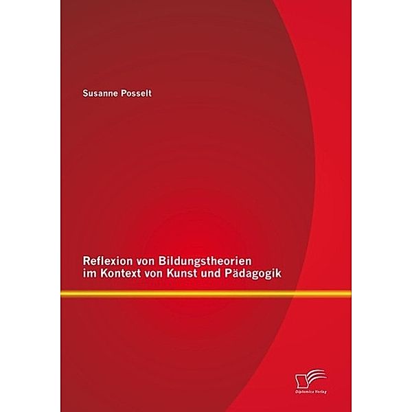 Reflexion von Bildungstheorien im Kontext von Kunst und Pädagogik, Susanne Posselt