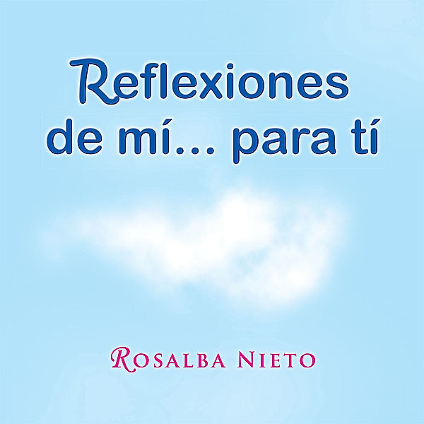 Reflexiones De Mí...Para Tí, Rosalba Nieto