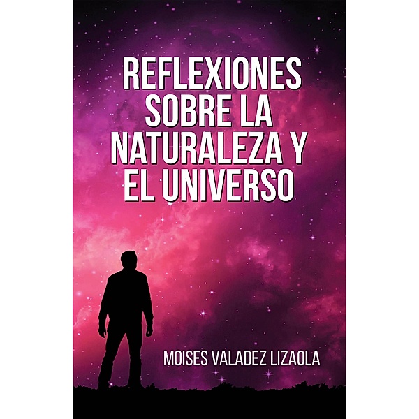 Reflexiones sobre la naturaleza y el universo, Moises Valadez Lizaola