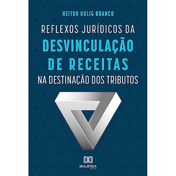 Reflexos Jurídicos da Desvinculação de Receitas na Destinação dos Tributos, Heitor Kulig Branco