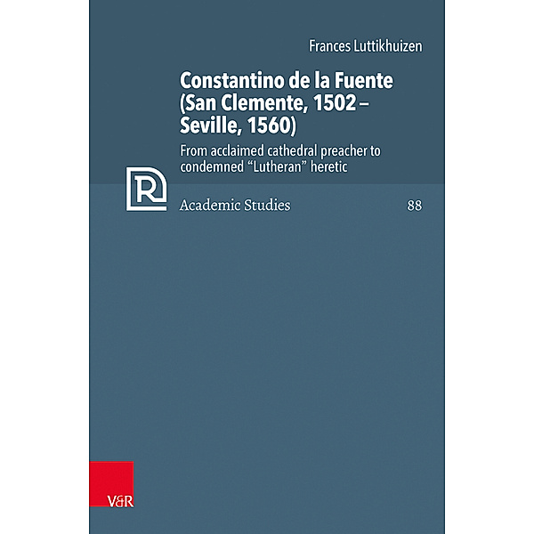 Refo500 Academic Studies (R5AS) / Band 088 / Constantino de la Fuente (San Clemente, 1502-Seville, 1560), Frances Luttikhuizen