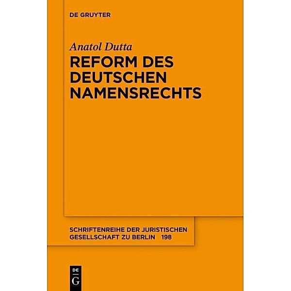 Reform des deutschen Namensrechts / Schriftenreihe der Juristischen Gesellschaft zu Berlin Bd.198, Anatol Dutta